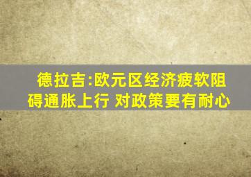 德拉吉:欧元区经济疲软阻碍通胀上行 对政策要有耐心